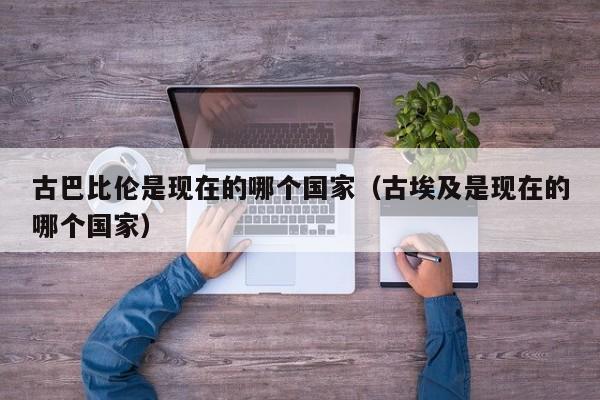 古巴比伦是现在的哪个国家（古埃及是现在的哪个国家）