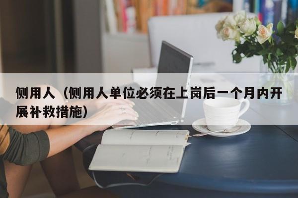 侧用人（侧用人单位必须在上岗后一个月内开展补救措施）