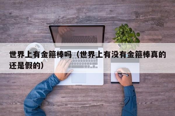 世界上有金箍棒吗（世界上有没有金箍棒真的还是假的）