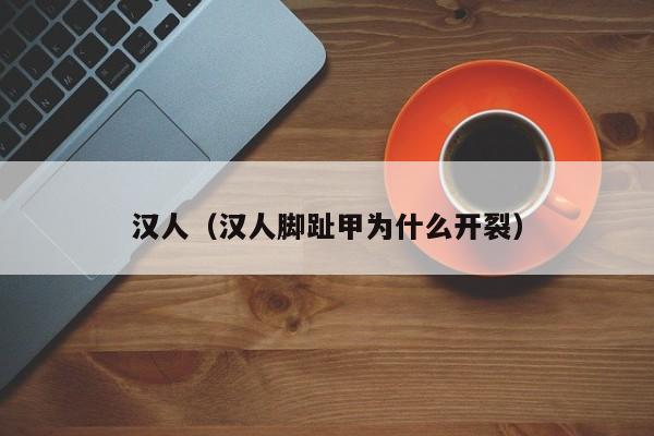 汉人（汉人脚趾甲为什么开裂）
