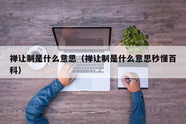 禅让制是什么意思（禅让制是什么意思秒懂百科）