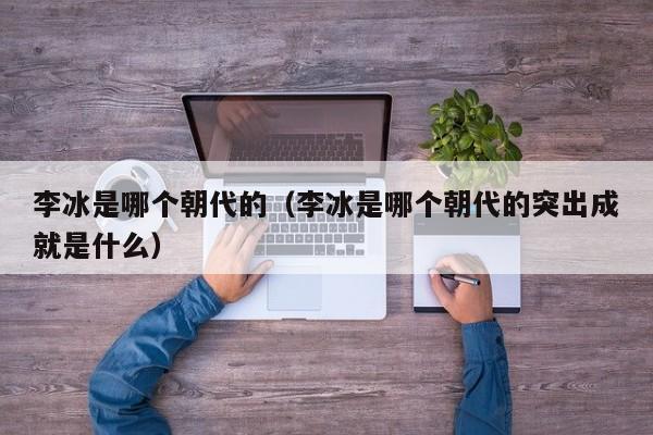 李冰是哪个朝代的（李冰是哪个朝代的突出成就是什么）