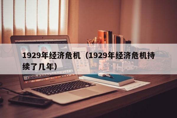 1929年经济危机（1929年经济危机持续了几年）