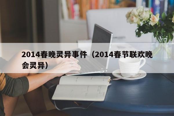 2014春晚灵异事件（2014春节联欢晚会灵异）