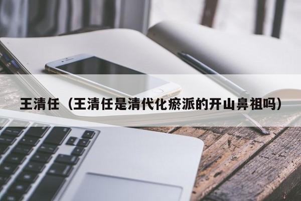 王清任（王清任是清代化瘀派的开山鼻祖吗）