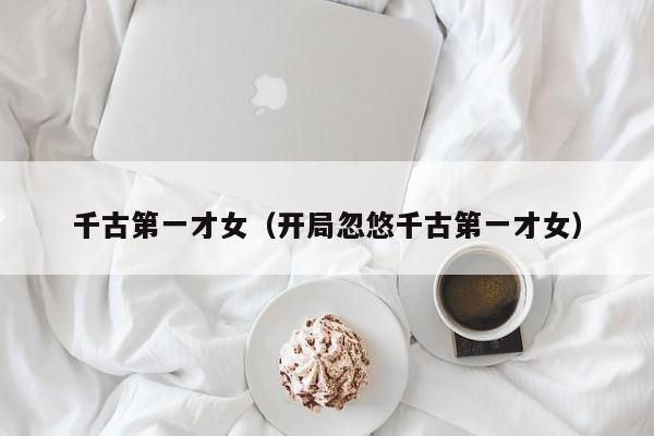 千古第一才女（开局忽悠千古第一才女）