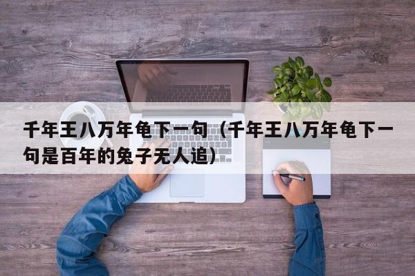 千年王八万年龟下一句（千年王八万年龟下一句是百年的兔子无人追）