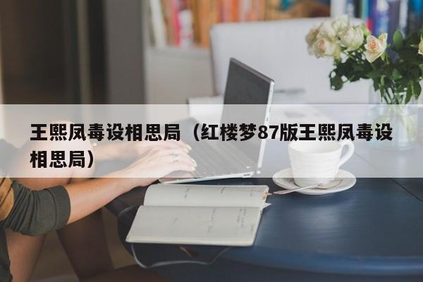 王熙凤毒设相思局（红楼梦87版王熙凤毒设相思局）