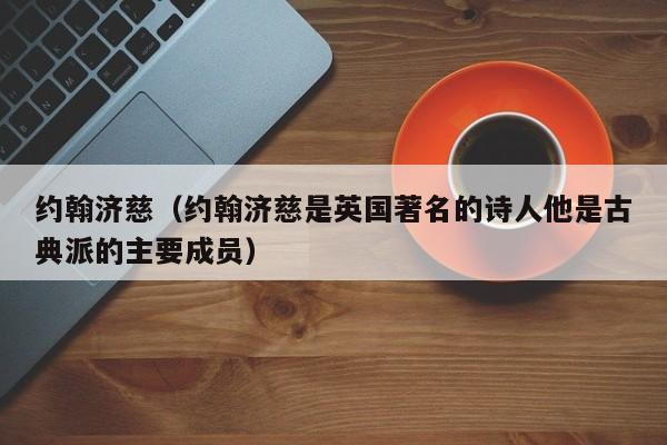 约翰济慈（约翰济慈是英国著名的诗人他是古典派的主要成员）