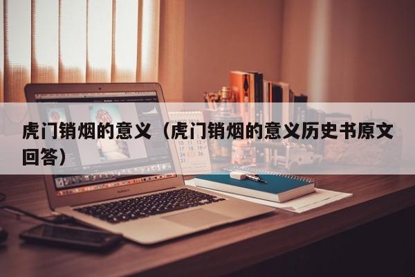 虎门销烟的意义（虎门销烟的意义历史书原文回答）
