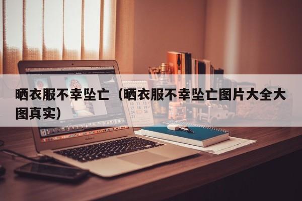 晒衣服不幸坠亡（晒衣服不幸坠亡图片大全大图真实）