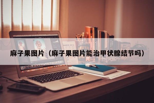 麻子果图片（麻子果图片能治甲状腺结节吗）