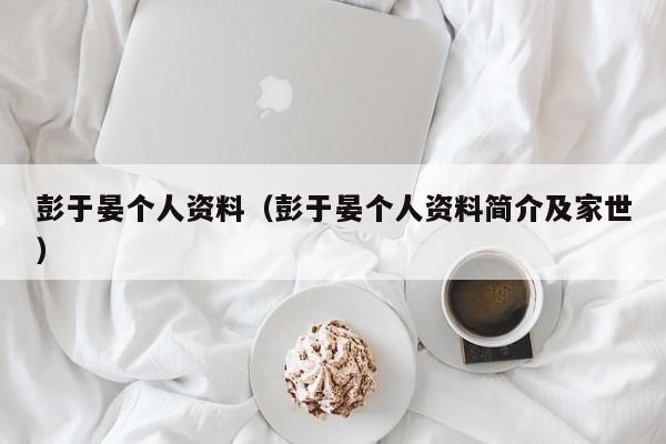 彭于晏个人资料（彭于晏个人资料简介及家世）