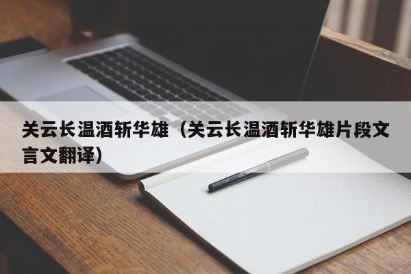 关云长温酒斩华雄（关云长温酒斩华雄片段文言文翻译）