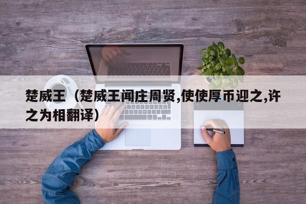 楚威王（楚威王闻庄周贤,使使厚币迎之,许之为相翻译）