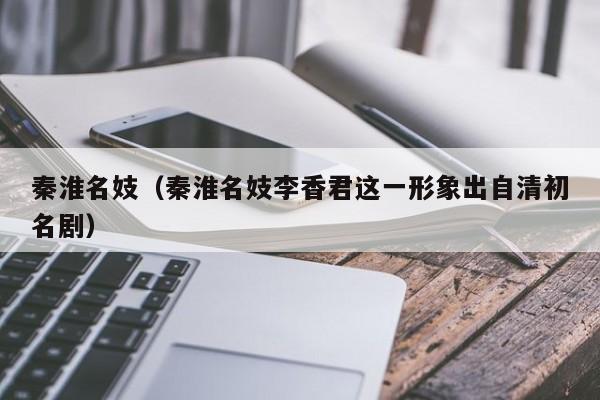 秦淮名妓（秦淮名妓李香君这一形象出自清初名剧）