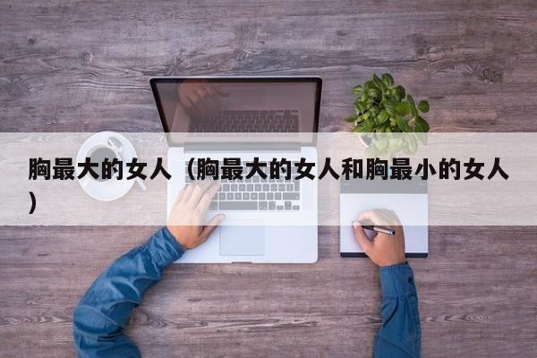 胸最大的女人（胸最大的女人和胸最小的女人）