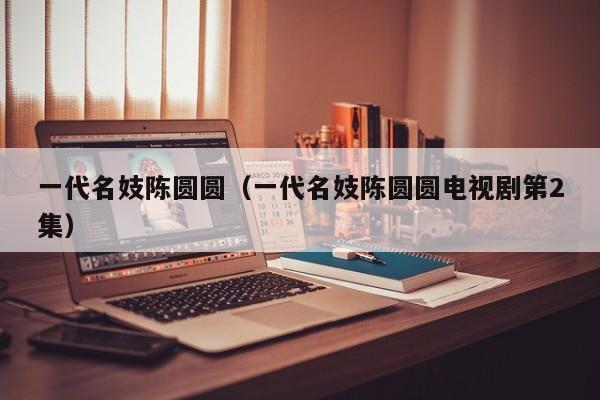 一代名妓陈圆圆（一代名妓陈圆圆电视剧第2集）