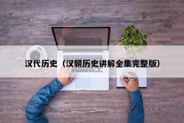 汉代历史（汉朝历史讲解全集完整版）