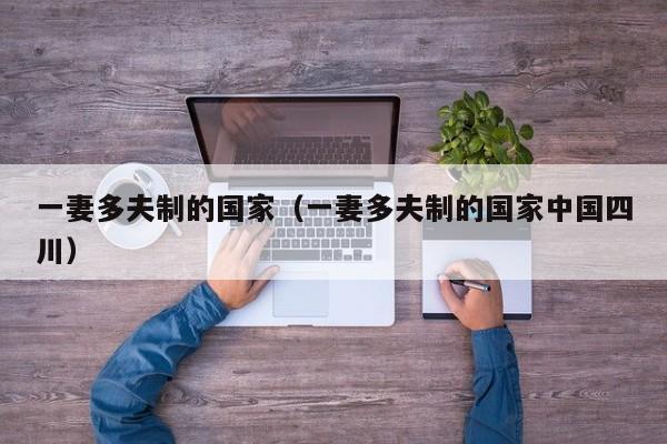 一妻多夫制的国家（一妻多夫制的国家中国四川）