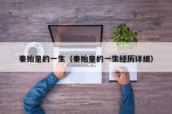 秦始皇的一生（秦始皇的一生经历详细）