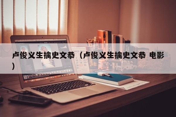 卢俊义生擒史文恭（卢俊义生擒史文恭 电影）
