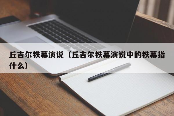 丘吉尔铁幕演说（丘吉尔铁幕演说中的铁幕指什么）