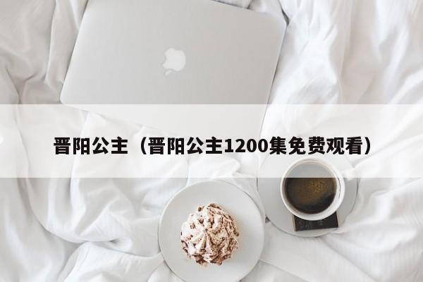 晋阳公主（晋阳公主1200集免费观看）