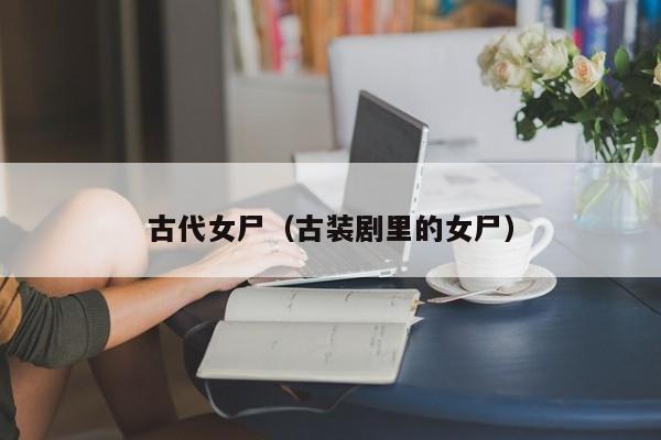 古代女尸（古装剧里的女尸）