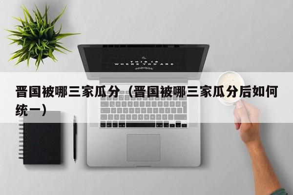 晋国被哪三家瓜分（晋国被哪三家瓜分后如何统一）