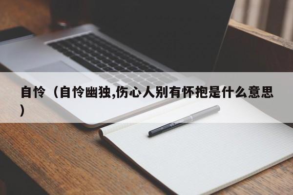 自怜（自怜幽独,伤心人别有怀抱是什么意思）
