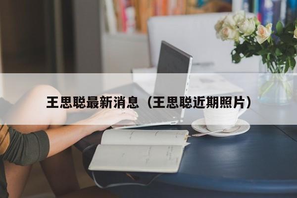 王思聪最新消息（王思聪近期照片）