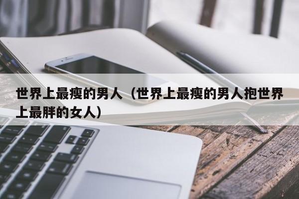 世界上最瘦的男人（世界上最瘦的男人抱世界上最胖的女人）