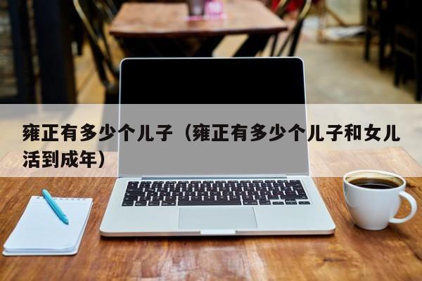 雍正有多少个儿子（雍正有多少个儿子和女儿活到成年）