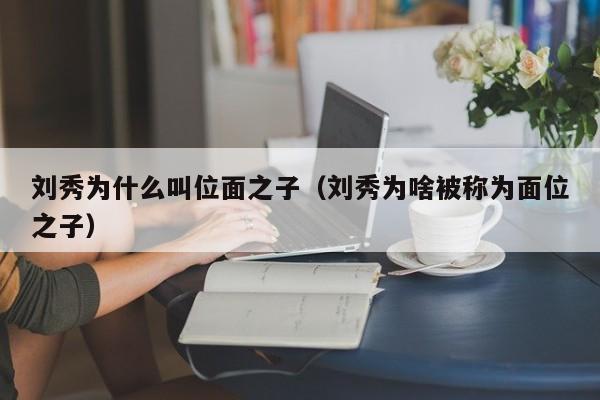 刘秀为什么叫位面之子（刘秀为啥被称为面位之子）