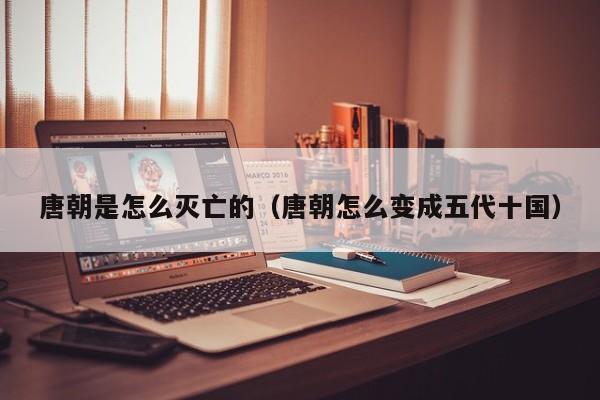 唐朝是怎么灭亡的（唐朝怎么变成五代十国）