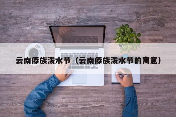 云南傣族泼水节（云南傣族泼水节的寓意）