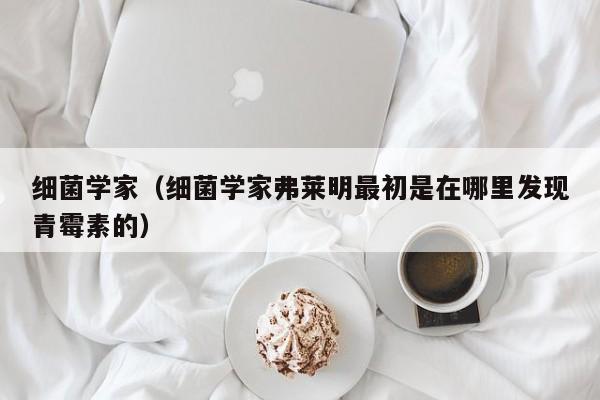 细菌学家（细菌学家弗莱明最初是在哪里发现青霉素的）