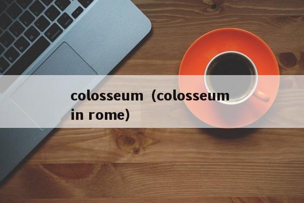 colosseum（colosseum in rome）