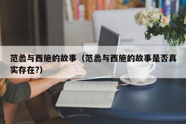 范蠡与西施的故事（范蠡与西施的故事是否真实存在?）