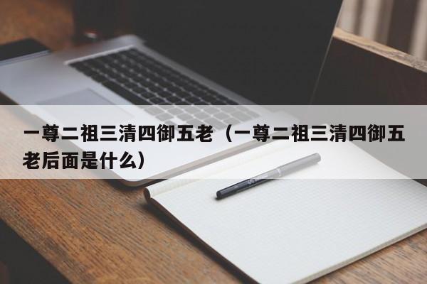 一尊二祖三清四御五老（一尊二祖三清四御五老后面是什么）