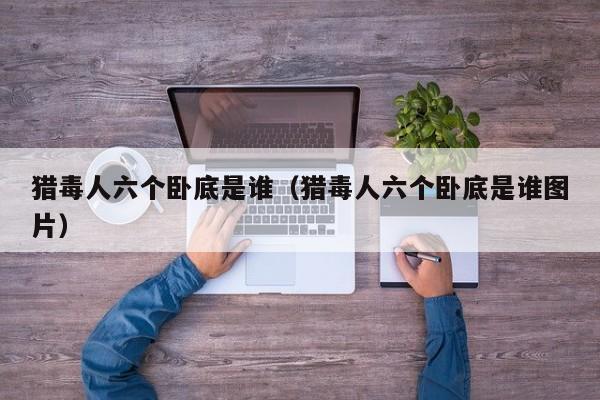 猎毒人六个卧底是谁（猎毒人六个卧底是谁图片）