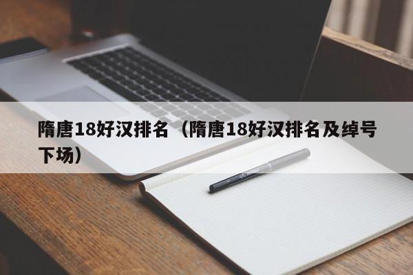 隋唐18好汉排名（隋唐18好汉排名及绰号下场）