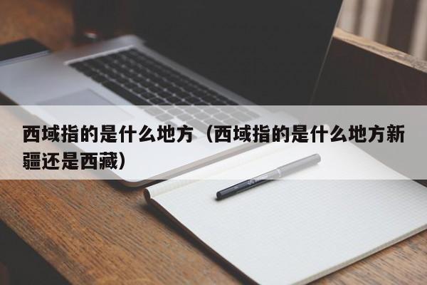 西域指的是什么地方（西域指的是什么地方新疆还是西藏）
