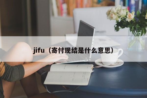 jifu（寄付现结是什么意思）