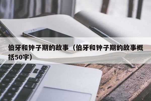 伯牙和钟子期的故事（伯牙和钟子期的故事概括50字）