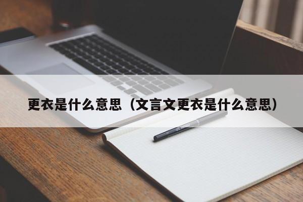 更衣是什么意思（文言文更衣是什么意思）