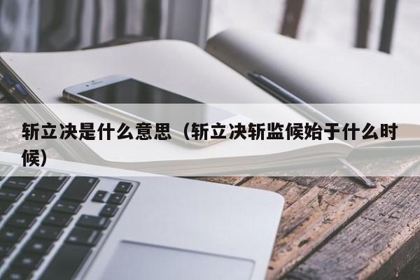斩立决是什么意思（斩立决斩监候始于什么时候）