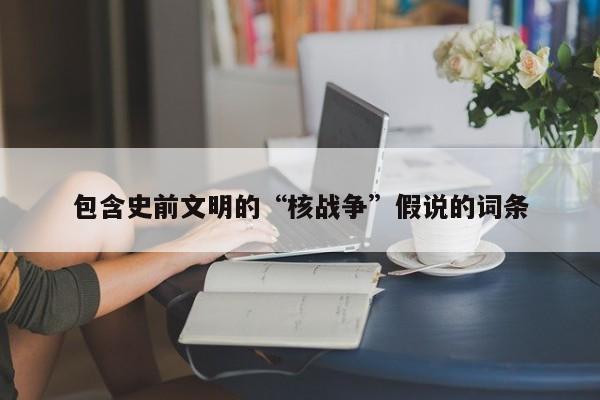 包含史前文明的“核战争”假说的词条