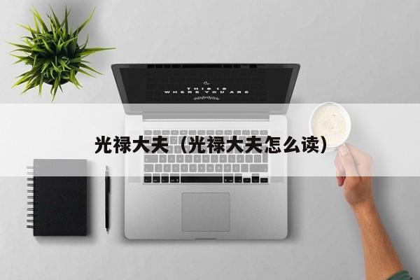 光禄大夫（光禄大夫怎么读）